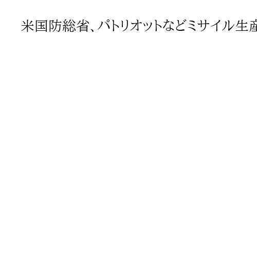 米国防総省、パトリオットなどミサイル生産倍増を軍事企業に要請　対中脅威に備え