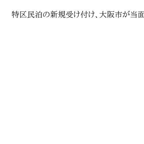 特区民泊の新規受け付け、大阪市が当面停止へ　苦情急増で体制整備　悪質業者に対応