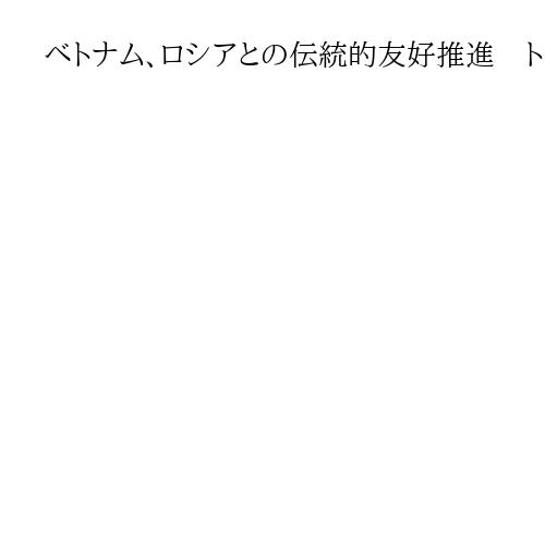 ベトナム、ロシアとの伝統的友好推進　トー・ラム書記長が下院議長と会談
