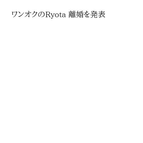 ワンオクのRyota 離婚を発表