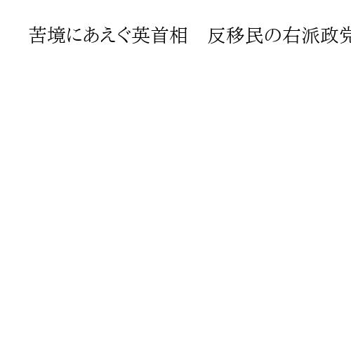 苦境にあえぐ英首相　反移民の右派政党が台頭　閣僚不祥事で交代論も　求心力回復図る