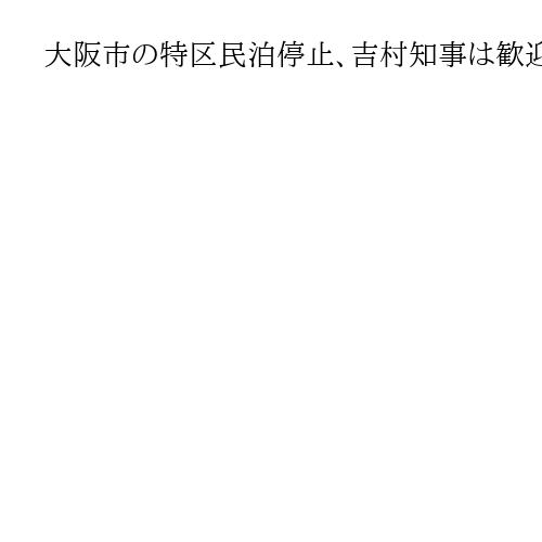 大阪市の特区民泊停止、吉村知事は歓迎　「弊害の方が大きい」