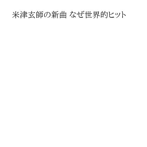 米津玄師の新曲 なぜ世界的ヒット