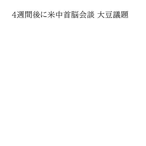 4週間後に米中首脳会談 大豆議題