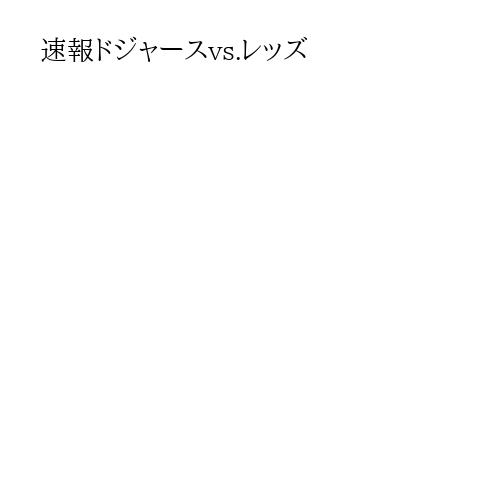 速報ドジャースvs.レッズ