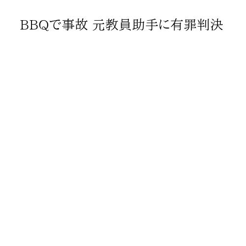 BBQで事故 元教員助手に有罪判決