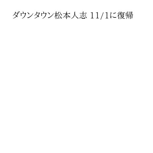 ダウンタウン松本人志 11/1に復帰