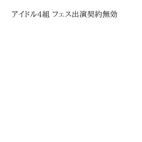アイドル4組 フェス出演契約無効