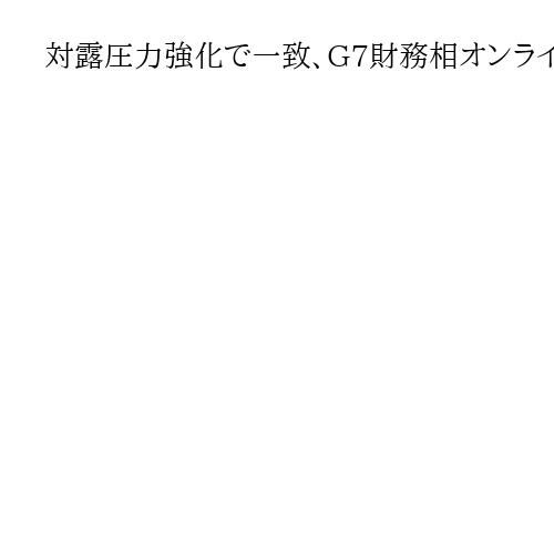 対露圧力強化で一致、G7財務相オンライン会合　加藤氏「ウクライナ和平実現に有意義」