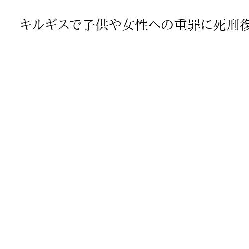 キルギスで子供や女性への重罪に死刑復活検討　07年の憲法改正でいったん廃止