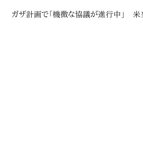 ガザ計画で「機微な協議が進行中」　米当局がハマスとガザ和平計画巡り条件交渉か