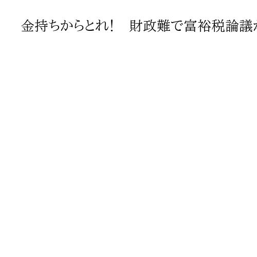 金持ちからとれ！　財政難で富裕税論議が沸騰　悩めるマクロン政権