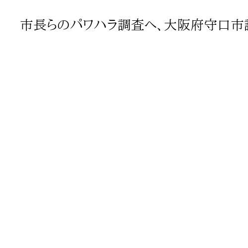 市長らのパワハラ調査へ、大阪府守口市議会が百条委設置