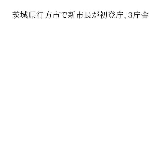 茨城県行方市で新市長が初登庁、3庁舎維持を改めて表明　集約方針の前市長との違い鮮明