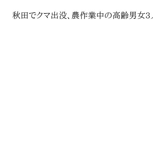 秋田でクマ出没、農作業中の高齢男女3人が襲われけが　別の個体による襲撃の可能性も