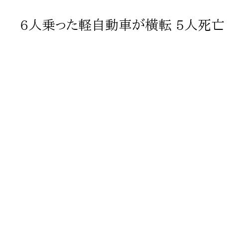 6人乗った軽自動車が横転 5人死亡