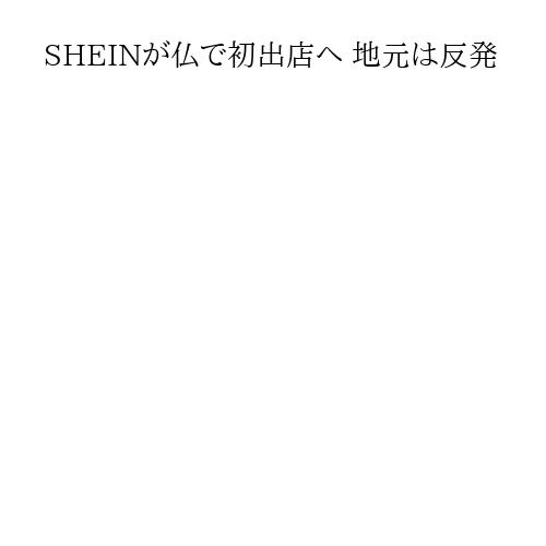 SHEINが仏で初出店へ 地元は反発