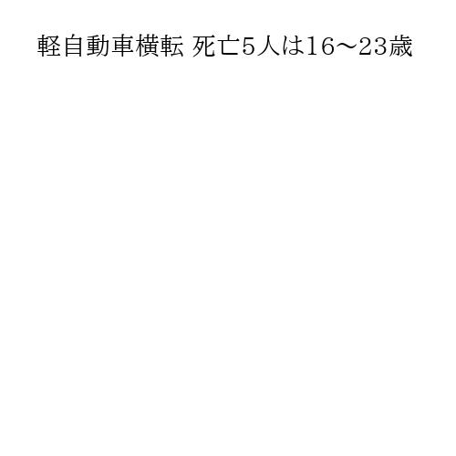 軽自動車横転 死亡5人は16～23歳