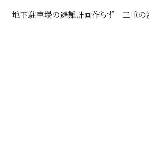 地下駐車場の避難計画作らず　三重の浸水車両271台を搬出　補償は未定