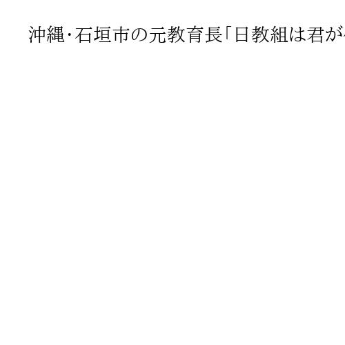 沖縄・石垣市の元教育長「日教組は君が代を毛嫌いし、思考停止している」