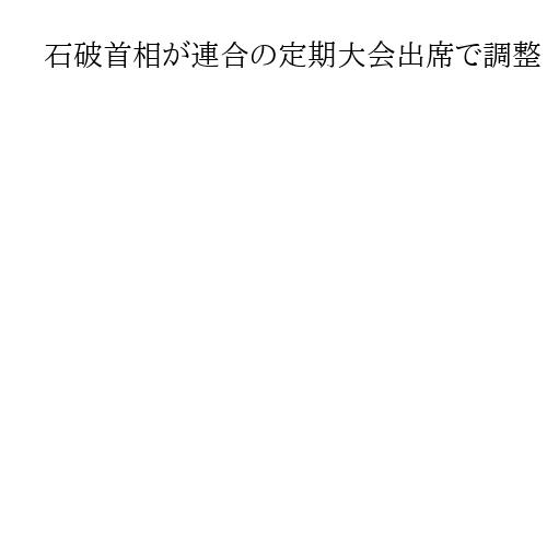 石破首相が連合の定期大会出席で調整　賃上げアピールで関係強化狙う