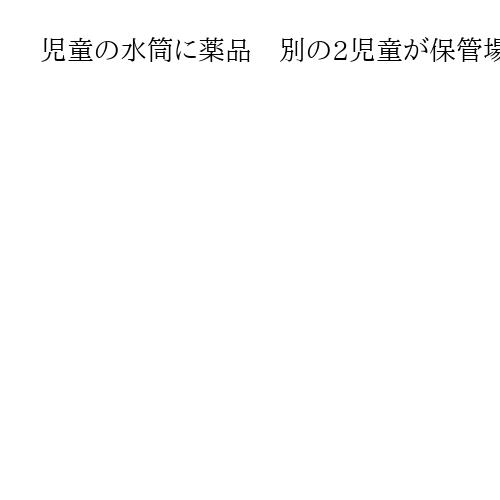 児童の水筒に薬品　別の2児童が保管場所から持ち出して混入、飲用前に発覚　東京・足立