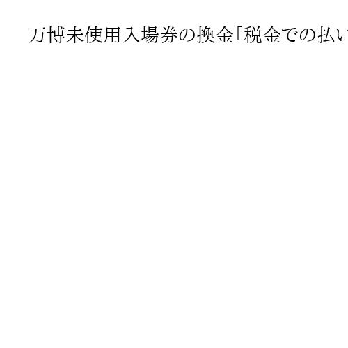 万博未使用入場券の換金「税金での払い戻し難しい」と吉村知事　松原市は独自に金券と交換