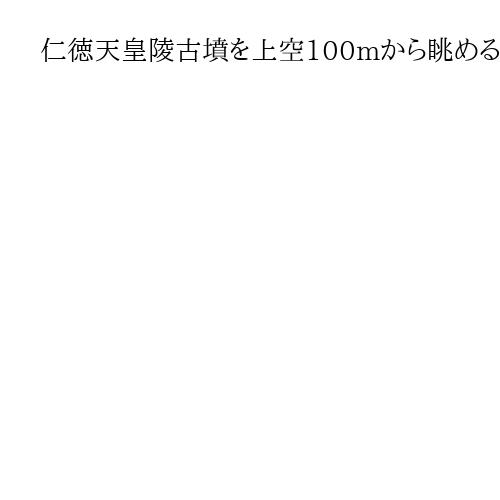 仁徳天皇陵古墳を上空100mから眺めるガス気球　運航開始を前に式典、吉村知事ら試乗