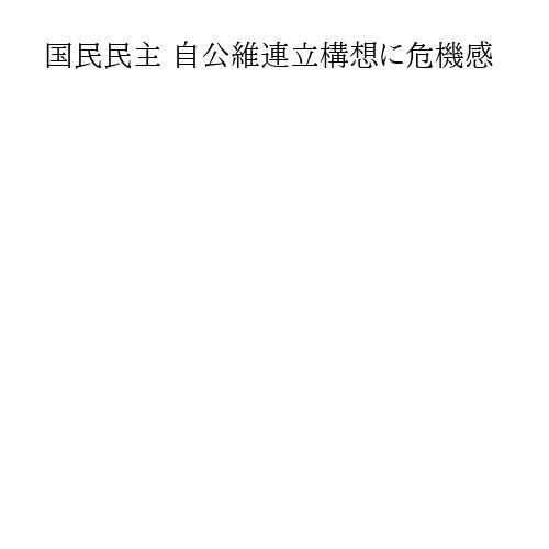 国民民主 自公維連立構想に危機感