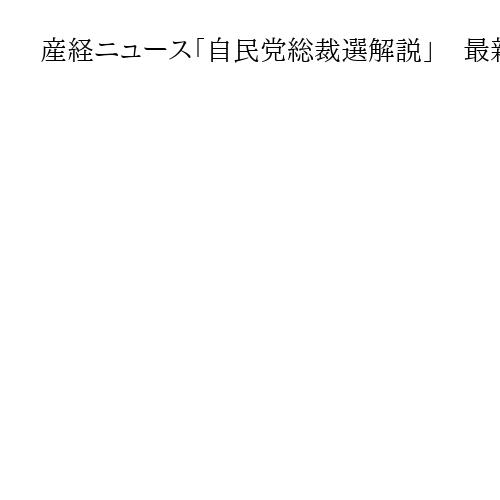 産経ニュース「自民党総裁選解説」　最新情勢や今後の政局について語る