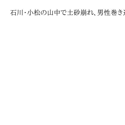 石川・小松の山中で土砂崩れ、男性巻き込まれる　同行者は搬送　警察と消防が救助活動