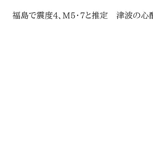 福島で震度4、M5・7と推定　津波の心配なし