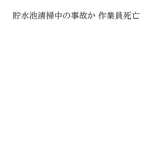貯水池清掃中の事故か 作業員死亡