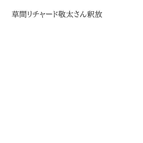 草間リチャード敬太さん釈放
