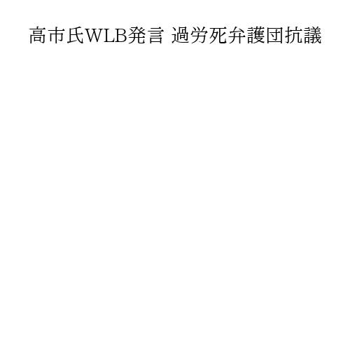 高市氏WLB発言 過労死弁護団抗議