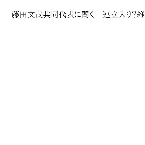 藤田文武共同代表に聞く　連立入り？維新の本音は