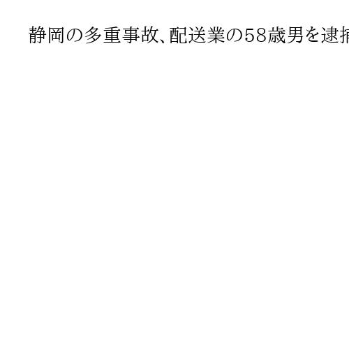 静岡の多重事故、配送業の58歳男を逮捕　8歳男児死亡　70代男性会社員が頭にけが