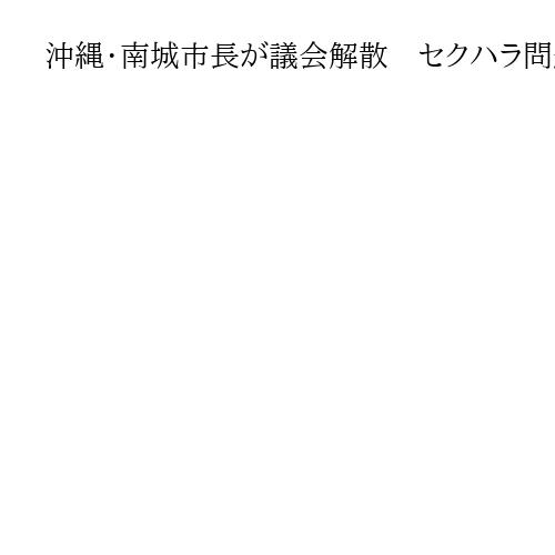 沖縄・南城市長が議会解散　セクハラ問題で不信任受け
