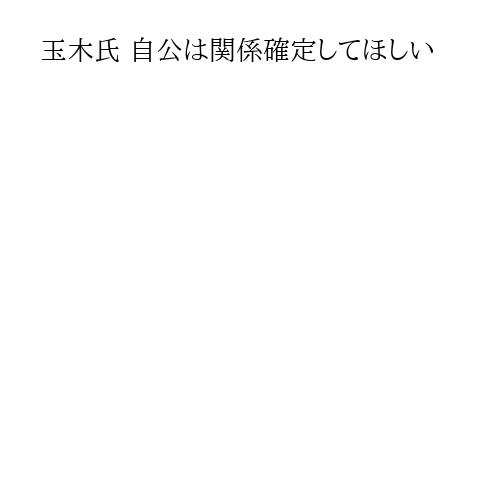玉木氏 自公は関係確定してほしい