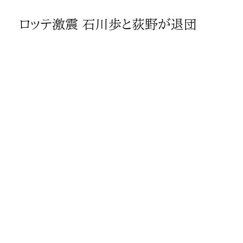 ロッテ激震 石川歩と荻野が退団