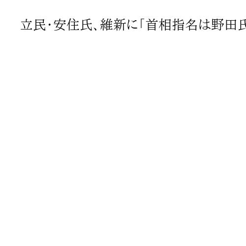 立民・安住氏、維新に「首相指名は野田氏こだわらず」　自民と国民を分断か