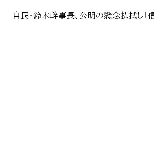 自民・鈴木幹事長、公明の懸念払拭し「信頼関係深める」　下村氏支部長選任は変更せず