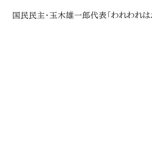 国民民主・玉木雄一郎代表「われわれはポストには一切関心ない」　連立反対の連合会合で