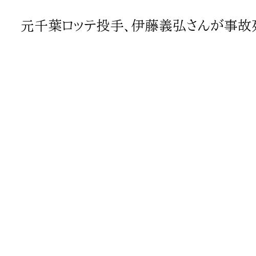元千葉ロッテ投手、伊藤義弘さんが事故死　バイクでタクシーと衝突