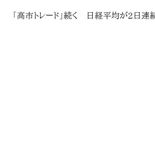 「高市トレード」続く　日経平均が2日連続の最高値更新、一時500円超高で円安も
