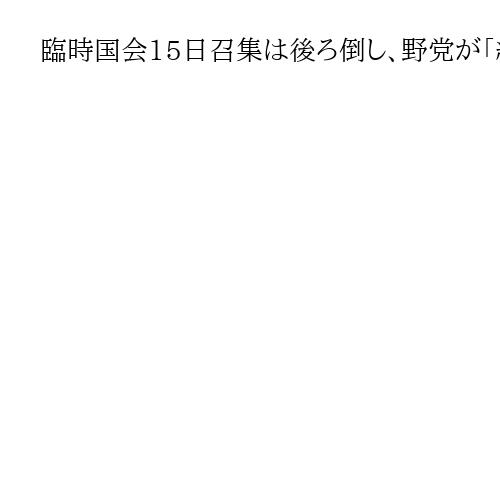 臨時国会15日召集は後ろ倒し、野党が「組閣情報報道」などに不満　厳しい国会運営の気配