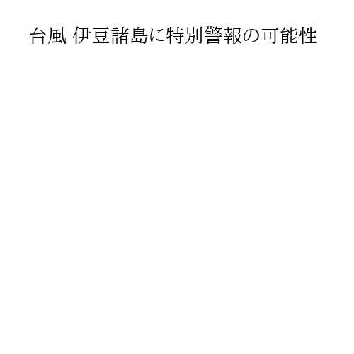 台風 伊豆諸島に特別警報の可能性