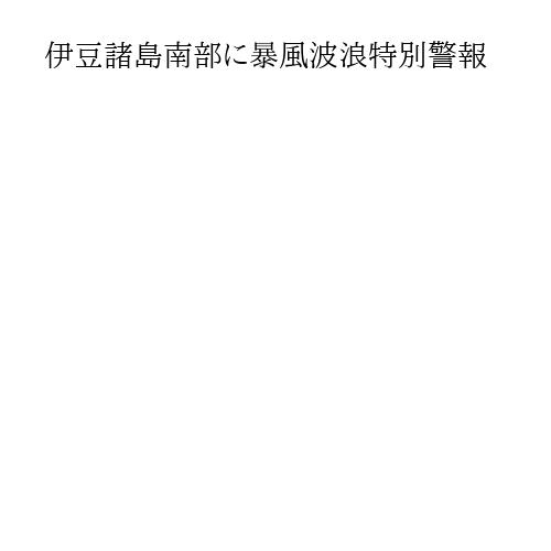 伊豆諸島南部に暴風波浪特別警報