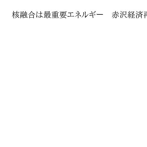 核融合は最重要エネルギー　赤沢経済再生相が京都の開発企業を視察　日米技術協力に期待も