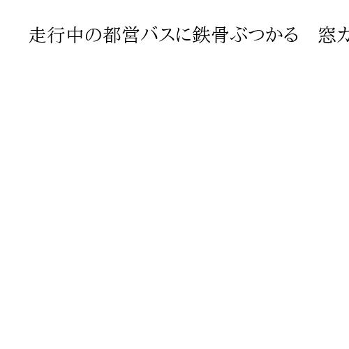 走行中の都営バスに鉄骨ぶつかる　窓ガラス割れ、乗客の女性3人軽傷　東京・江東区